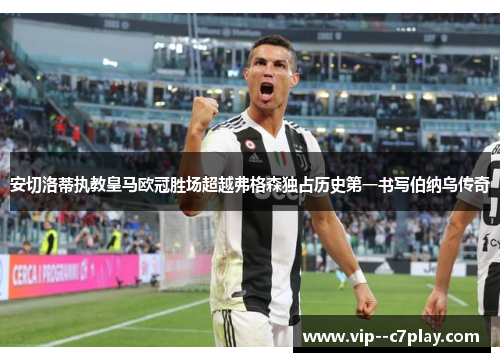 安切洛蒂执教皇马欧冠胜场超越弗格森独占历史第一书写伯纳乌传奇