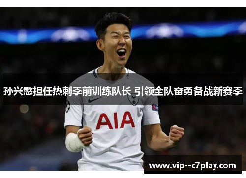 孙兴慜担任热刺季前训练队长 引领全队奋勇备战新赛季