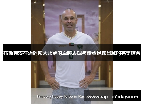 布斯克茨在迈阿密大师赛的卓越表现与传承足球智慧的完美结合