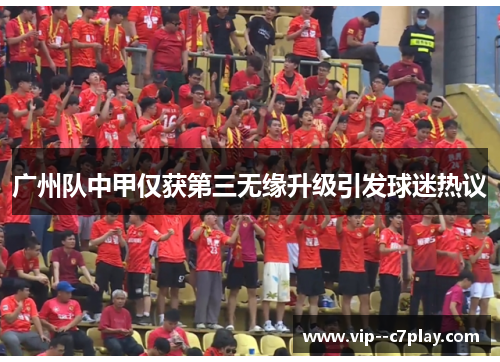 广州队中甲仅获第三无缘升级引发球迷热议