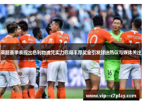 英超赛季表现出色利物浦凭实力赢得丰厚奖金引发球迷热议与媒体关注