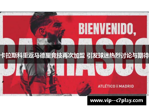 卡拉斯科重返马德里竞技再次加盟 引发球迷热烈讨论与期待
