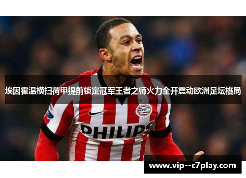 埃因霍温横扫荷甲提前锁定冠军王者之师火力全开震动欧洲足坛格局