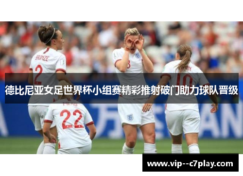德比尼亚女足世界杯小组赛精彩推射破门助力球队晋级
