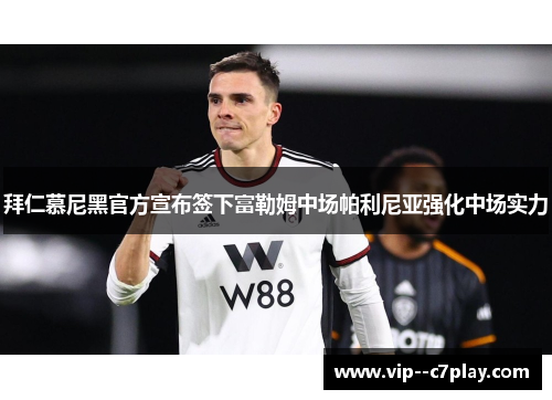 拜仁慕尼黑官方宣布签下富勒姆中场帕利尼亚强化中场实力