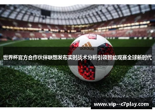 世界杯官方合作伙伴联想发布实时战术分析引领智能观赛全球新时代 世界杯官方合作伙伴联想发布实时战术分析引领智能观赛全球新时代