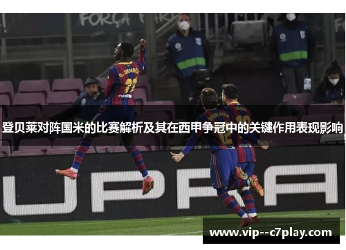 登贝莱对阵国米的比赛解析及其在西甲争冠中的关键作用表现影响 登贝莱对阵国米的比赛解析及其在西甲争冠中的关键作用表现影响