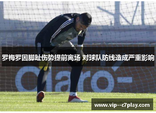 罗梅罗因脚趾伤势提前离场 对球队防线造成严重影响 罗梅罗因脚趾伤势提前离场 对球队防线造成严重影响