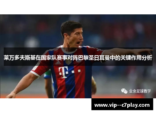 莱万多夫斯基在国家队赛事对阵巴黎圣日耳曼中的关键作用分析